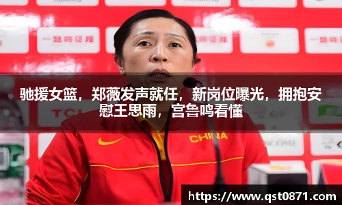 驰援女篮，郑薇发声就任，新岗位曝光，拥抱安慰王思雨，宫鲁鸣看懂
