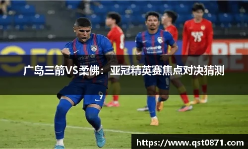广岛三箭VS柔佛：亚冠精英赛焦点对决猜测